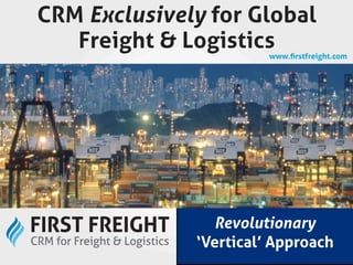 CRM Exclusively for Global
   Freight & Logistics  www.ﬁrstfreight.com




                Revolutionary
              ‘Vertical’ Approach
 