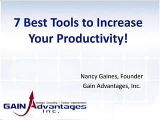 Nancy Gaines, Founder
Gain Advantages, Inc.
7 Best Tools to Increase
Your Productivity!
 