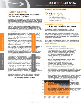 Submitted by: Joe Jiamachello, CSAM

            UNITED STATES
            Top Candidates Are Moving, but Employers
            Fear They Won’t Find Them                                                    Management Recruiters
                                                                                         of Cleveland-Southwest
            Increasingly, hiring managers are finding themselves in a strange            BUILDING THE HEART OF BUSINESS (TM)
            quandary, feeling like the drowning man dying of thirst. Headlines           (330) 273-4300, Ext. 103
            every day are shouting of high unemployment, long lines at work
            centers, and avalanches of resumes after every job posting. Yet,
            finding top candidates remains as hard as ever.                      The Economy is moving
            In a recent survey conducted by several MRINetwork offices,                November Numbers Impressive
            three out of four respondents said they were still having a hard
            time finding the right candidates. One hiring manager said, “We
            have too many positions open and not enough support to fill all of   >The Institute of Supply Management said it’s index of
            them in a timely manner.”                                            manufacturing activity rose fore the 16th straight month

            Another manager, looking further in the future noted, “Lots of       >A Chinese state index of manufacturing activity rose to 55.2 in
            retirements are coming up, and not a lot of people are ready.        November from 54.7 in October. Any number above 50 indicates
ISSUE 11




            When the economy recovers, many employees will retire, but
                                                                ISSUE 12

                                                                                 economic expansion. Monthly readings have stayed above that
            there’s a small pool of leadership talent available – we have a      number for 21 straight months.
            dilemma coming up.”

            Despite the efforts to fill vacancies, managers note that they are   >Early reports show November hiring by small businesses added
            looking beyond just filling empty seats. Less than five percent of   the largest amount of workers in three years, well ahead of what
|




                                                               |




            respondents said they are only focusing their hiring on
VOLUME IV




                                                                                 analysts had forecast.
                                                                VOLUME IV




            replacement candidates.

            “This is a time in the economic cycle when employers are able to      Notable International Events
            really pick up the type of impact players who will drive their
            organization,” says Jack Downing, managing partner of                 • Ireland became the second EU member country to
            WorldBridge Partners - Chicago, an MRINetwork affiliate.                  receive a bailout during the recession, accepting €85
            “Companies are taking this opportunity to top grade their talent,         billion. While the country agreed to steep austerity
            and just generally increase the capabilities in their companies           measures, Ireland was able to keep its competitive
            even if positions aren’t open.”                                           12.5 percent corporate tax rate, which has been
                                                                                      credited for much of the country’s success in
2010




            The portability of candidates, though, is a double-edged sword
                                                                                      attracting new businesses.
                                                                2010




            and managers are frightfully aware of it. Before the recession, it
            is estimated that 30 percent of top talent were looking for new
                                                                                  •
|




            opportunities, today as much as 70 percent are.                           A month after the Reserve Bank of Australia began
NOVEMBER




                                                               |




                                                                                      raising interest rates, the country seems to have
                                                                DECEMBER




            “It is difficult for us to achieve the goals we have set for our          slipped into negative GDP growth with sharp
            company without talented people in place,” said one manager.              decreases seen in profits for construction and
                                                                                      financial services-based companies, according to
            According to the Labor Department, the quit rate, the ratio of            data from the Australian Bureau of Statistics.
            people who voluntarily leave their job in any given month
            compared to the total U.S. workforce, has been steadily                   raises, bonuses, and promotions, overloaded employees
            increasing since bottoming out late last year. As it grows, it            become frustrated, eroding the corporate culture and leading to
            indicates both the willingness and ability of employees to change         inevitable departures. Bringing in new talent early to ease that
            jobs.                                                                     burden can raise morale and help retain the top talent that
                                                                                      already exists.
            One method respondents cited to save their best employees,
            strange as it may sound, is to hire someone else. Even with               As one respondent put it, “Without the right people in place, we
                                                                                      spend a lot of time training, teaching, coaching, disciplining,
                        U.S. Voluntary Monthly Quit Rate                              hiring, and terminating. The right people make most of that go
                                                                                      away, as well as increasing employee engagement and
                                                                                      improving culture because the people fit well together.”

                                                                                      “It’s no real surprise that 99 percent of companies list talent
                                                                                      acquisition as one of their top five priorities,” notes Downing.
                                                                                      “What is surprising is how many holes employers see in their
                                                                                      hiring processes, yet leave them unfilled.”

                                                                                      Only 10 percent of respondents believed they have outstanding
                                                                                      talent acquisition processes in place. “We should have a more
                                                                                      dedicated effort toward recruitment and keep on track,” says
                                                                                      one manager. “We lose people in the process.”
                                                 Source: Labor Department
 