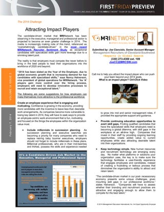 The 2014 Challenge

Attracting Impact Players
The candidate-driven market that MRINetwork has been
observing in the executive, managerial and professional sector is
projected to become an even greater challenge in 2014. The
media is increasingly making note of this trend, referenced as
“overwhelmingly candidate-driven” in the most recent
MRINetwork Recruiter Sentiment Study, as exceptional
candidates with specialized skills gain more leverage due to a
shrinking talent pool.

Fe b r u a r y 7 , 2 0 1 4

VO L UM E I X I SSUE 2

The reality is that employers must compete like never before to
bring in the best people to lead their organizations into the
workforce of 2020 and beyond.
“2014 has been slated as the Year of the Employee, due to
global economic growth that is increasing demand for top
candidates with specialized skills,” says Nancy Halverson,
vice president of global operations for MRINetwork. “As 'A'
players gain more control over the hiring process,
employers will need to develop innovative processes to
recruit and retain exceptional talent.”

Submitted by: Joe Cianciolo, Senior Account Manager

Management Recruiters of Cleveland-Southwest
>Experts in Global Search
(330) 273-4300 ext. 109
JoeCC@MRCSW.com

Call me to help you attract the impact player who can push
your team beyond your 2014 goals.
What is an impact player? Ctrl-Click Video

The following are some suggestions for how employers can
make themselves more attractive to the professional workforce:
Create an employee experience that is engaging and
motivating. Confidence is growing in the economy, providing
more candidates with the incentive to leave less than desirable
work arrangements. As companies become more vulnerable to
losing key talent in 2014, they will have to seek ways to provide
an employee-centric work environment that is fun, motivating
and focused on the things the employees within the organization
value most.

•

Include millennials in succession planning. As
succession planning and executive searches are
becoming a priority for many companies who need to
replace retiring baby boomer executives, employers
should not forget to include millennials in these plans.
Millennial professionals, who are in their mid-twenties
and thirties, possess the skills and experience needed

to grow into mid and senior management roles, if
provided the appropriate support and guidance.

•

Provide continuing education opportunities to
avert skill gaps. Finding qualified candidates that
have the specialized skills that employers need is
becoming a global dilemma, with skill gaps in the
workplace at an all-time high. Companies that
invest in their staff by providing ongoing learning
opportunities, create added value to current
employees while also attracting desirable talent
into their organizations.

•

Keep technology simple. New human resources
and recruitment technology are emerging every
day. No matter what platforms or solutions your
organization uses, the key is to make sure the
technology facilitates a user-friendly experience
that engages employees and candidates, instead
of creating a frustrating or tedious process that
diminishes the organization’s ability to attract and
retain talent.

“The candidate-driven market in our post- recessionary
economy presents some unique challenges, given
mounting skill gaps in our professional workforce,”
states Halverson. “Companies will have to assess
whether their branding and recruitment practices are
attractive and engaging enough to allow them to
compete for the best talent.”
Source: Department of Labor

© 2014 Management Recruiters International, Inc. An Equal Opportunity Employer

 