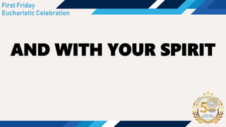 AND WITH YOUR SPIRIT
First Friday
Eucharistic Celebration
 