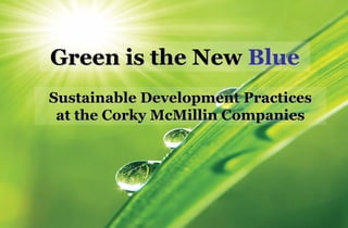 Green is the New Blue
Sustainable Development Practices
 at the Corky McMillin Companies
 