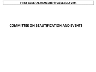 FIRST GENERAL MEMBERSHIP ASSEMBLY 2014

COMMITTEE ON BEAUTIFICATION AND EVENTS

 