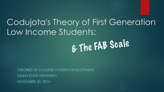 Codujota's Theory of First Generation
Low Income Students:
THEORIES OF COLLEGE STUDENT DEVELOPMENT
SALEM STATE UNIVERSITY
NOVEMBER 20, 2014
 