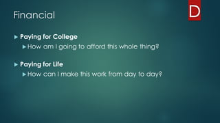 Financial
u Paying for College
u How am I going to afford this whole thing?
u Paying for Life
u How can I make this work from day to day?
 