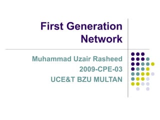 First Generation
          Network
Muhammad Uzair Rasheed
          2009-CPE-03
    UCE&T BZU MULTAN
 