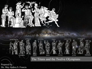 The Titans and the Twelve Olympians
Prepared by:
Ms. May Andrea S. Francia
 