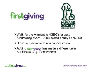 Walk for the Animals is HSBC’s largest  fundraising event.  2008 netted nearly $475,000 Strive to maximize return on investment Adding  has made a difference in  our fundraising effectiveness 