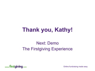 Thank you, Kathy! Next: Demo The Firstgiving Experience 