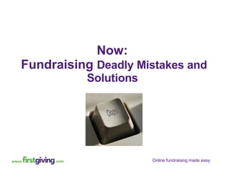 Now:  Fundraising  Deadly Mistakes and Solutions  