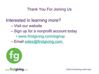Interested in learning more? Visit our website  Sign up for a nonprofit account today www.firstgiving.com/signup   Email  [email_address]   Thank You For Joining Us 