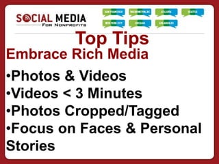 Top Tips
Embrace Rich Media
•Photos & Videos
•Videos < 3 Minutes
•Photos Cropped/Tagged
•Focus on Faces & Personal
Stories
 