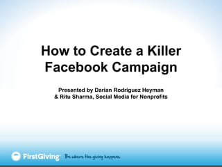 How to Create a Killer
Facebook Campaign
   Presented by Darian Rodriguez Heyman
  & Ritu Sharma, Social Media for Nonprofits
 