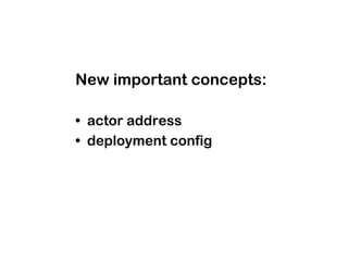 New important concepts:

• actor address
• deployment config
 