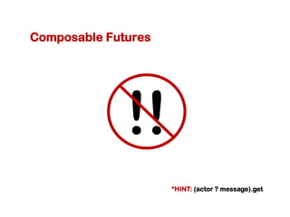 Composable Futures




              !!
                     *HINT: (actor ? message).get
 