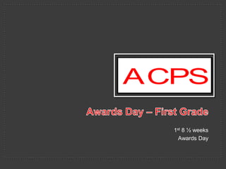 ACPS
1st 8 ½ weeks
Awards Day

 