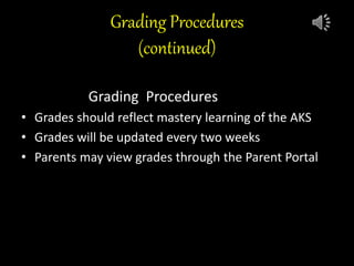 Grading Procedures
(continued)
•
• Grading Grading Procedures
• Grades should reflect mastery learning of the AKS
• Grades will be updated every two weeks
• Parents may view grades through the Parent Portal
 