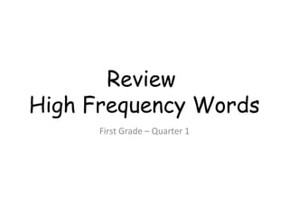 Review
High Frequency Words
First Grade – Quarter 1
 