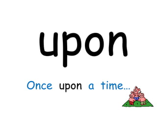 upon
Once upon a time…
 
