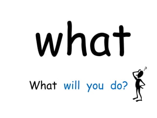 what
What will you do?
 