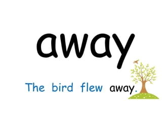 away
The bird flew away.
 