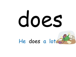 does
He does a lot.
 