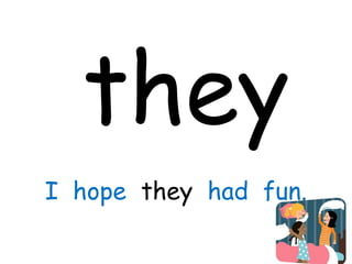 they
I hope they had fun.
 