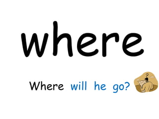 where
Where will he go?
 