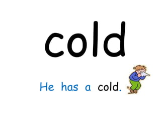 cold
He has a cold.
 
