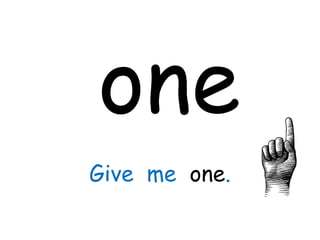 one
Give me one.
 