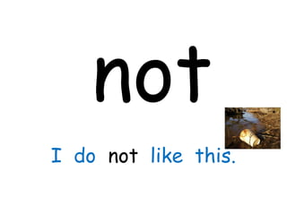 not
I do not like this.
 