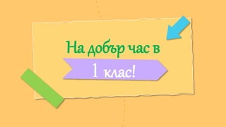 CREDITS:This presentation template was created by Slidesgo, and
includes icons by Flaticon, and infographics & images by Freepik
На добър час в
1 клас!
 