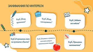 ЗАНИМАНИЯПО ИНТЕРЕСИ
Клуб„Забавен
английски“
Клуб„В приказниясвят
на музикатаи балета“ Клуб„Приложна
математика“
 
