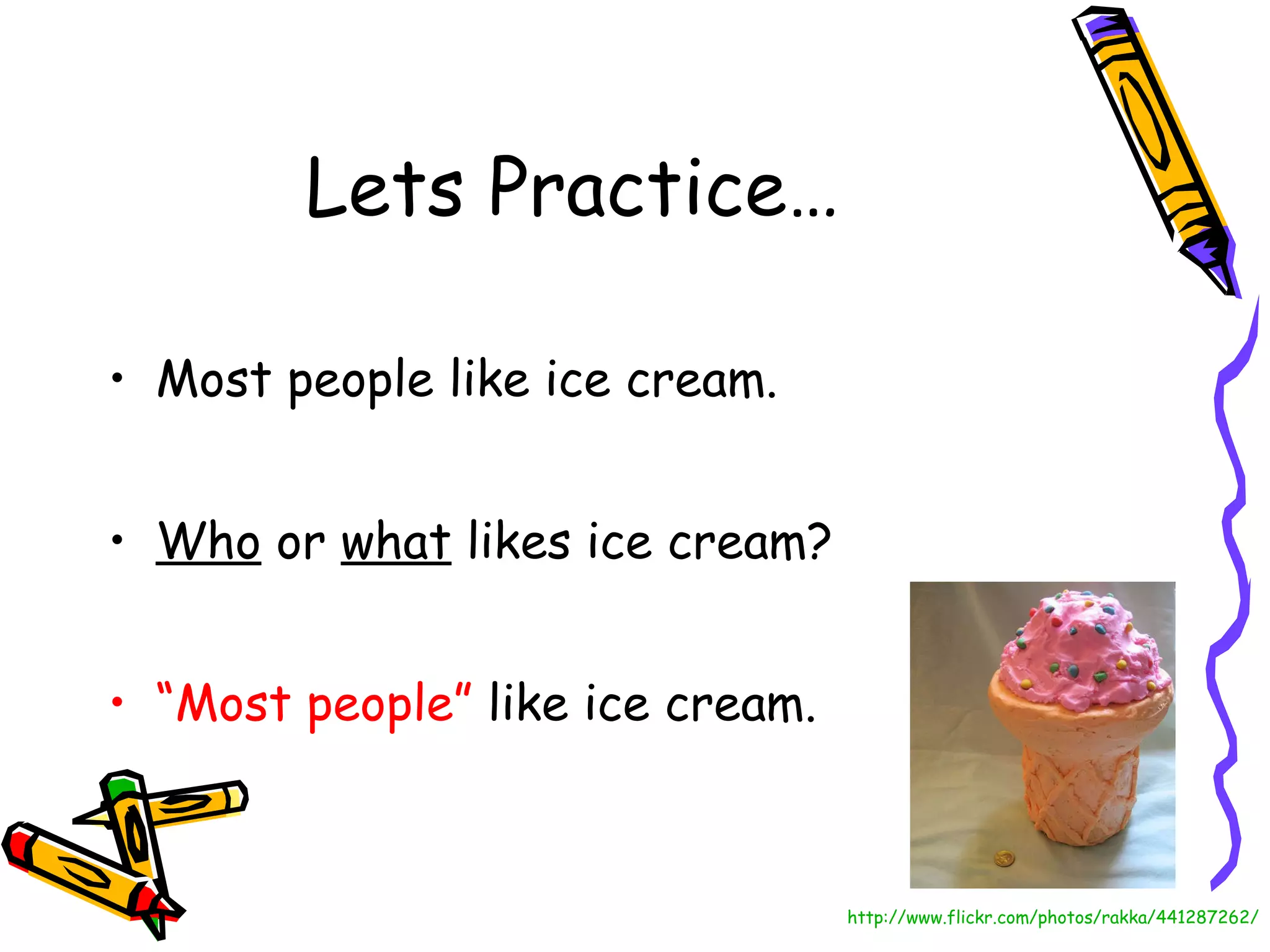 Lets Practice… Most people like ice cream. Who  or  what  likes ice cream? “ Most people”  like ice cream. http://www.flickr.com/photos/rakka/441287262/ 