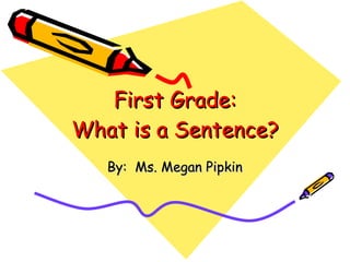 First Grade: What is a Sentence? By:  Ms. Megan Pipkin 