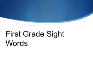 First Grade Sight Words
First Grade Sight
Words
 