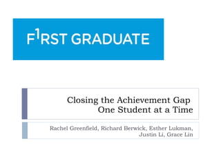 Closing the Achievement Gap  One Student at a Time Rachel Greenfield, Richard Berwick, Esther Lukman, Justin Li, Grace Lin 
