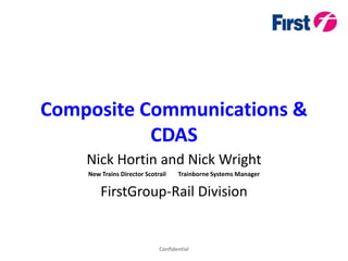 Composite Communications &
           CDAS
    Nick Hortin and Nick Wright
    New Trains Director Scotrail    Trainborne Systems Manager

        FirstGroup-Rail Division


                             Confidential
 