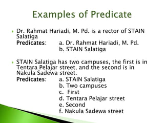 Dr. Rahmat Hariadi, M. Pd. is a rector of STAIN
Salatiga
Predicates: a. Dr. Rahmat Hariadi, M. Pd.
b. STAIN Salatiga
 STAIN Salatiga has two campuses, the first is in
Tentara Pelajar street, and the second is in
Nakula Sadewa street.
Predicates: a. STAIN Salatiga
b. Two campuses
c. First
d. Tentara Pelajar street
e. Second
f. Nakula Sadewa street
 