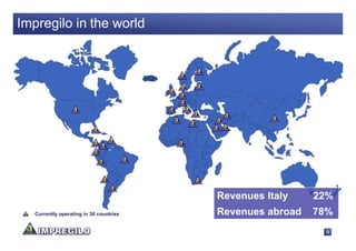 Impregilo in the world




                                         Revenues Italy    22%
   Currently operating in 30 countries   Revenues abroad   78%
                                                            9
 