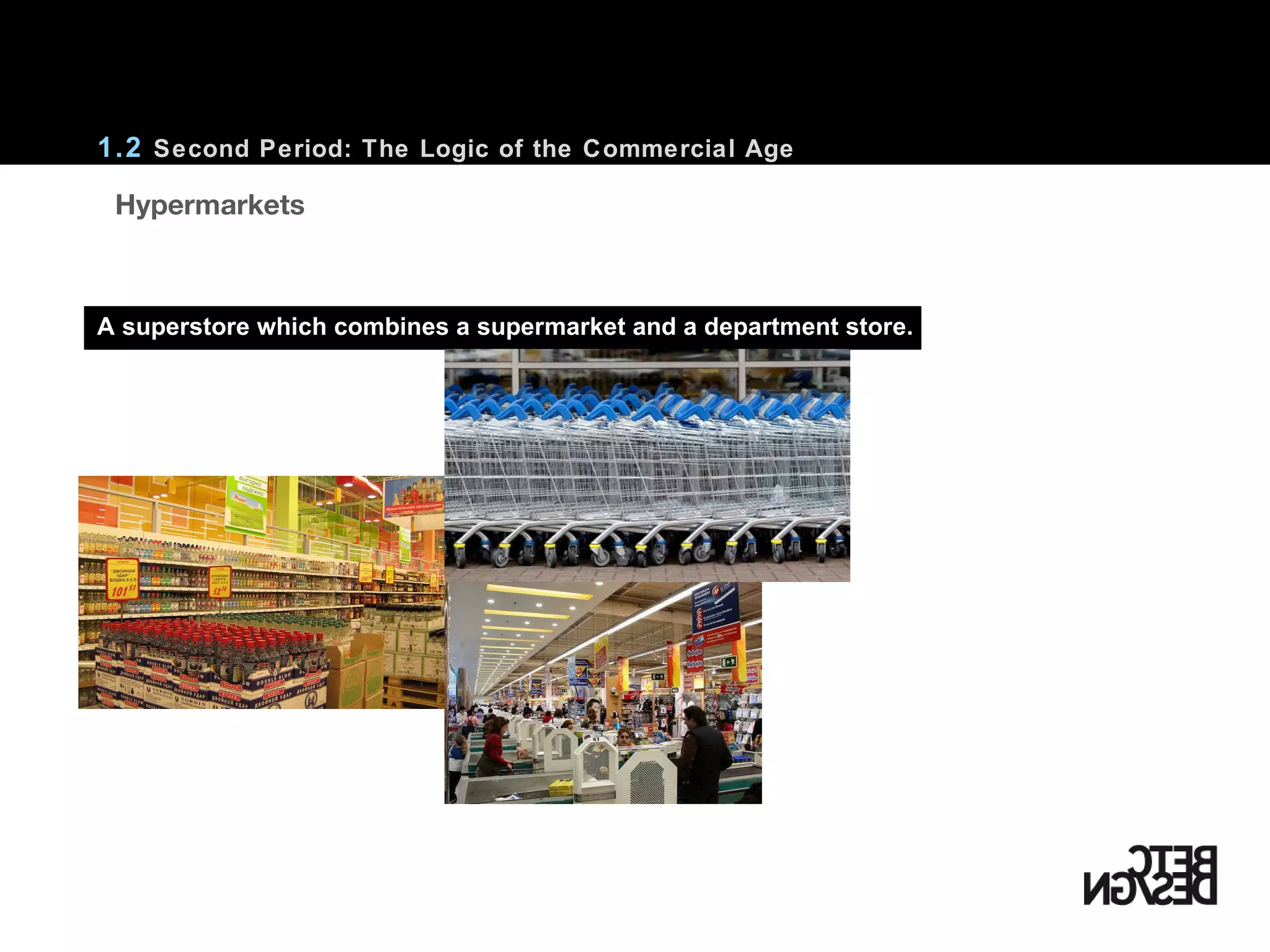 1.2  Second Period: The Logic of the Commercial Age A superstore which combines a supermarket and a department store.     Hypermarkets 