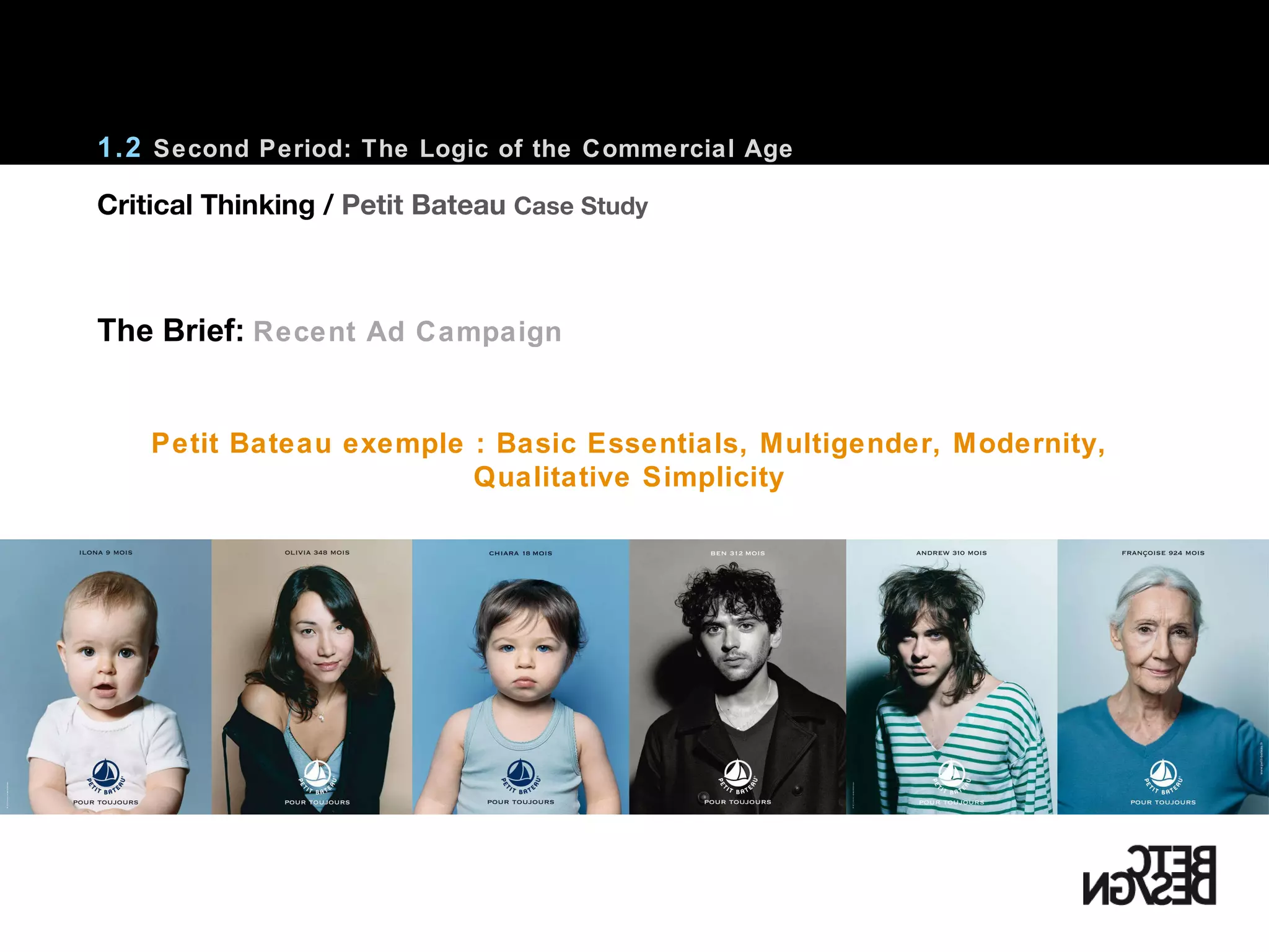 1.2  Second Period: The Logic of the Commercial Age Petit Bateau exemple : Basic Essentials, Multigender, Modernity, Qualitative Simplicity The Brief:   Recent Ad Campaign Critical Thinking /  Petit Bateau  Case Study 