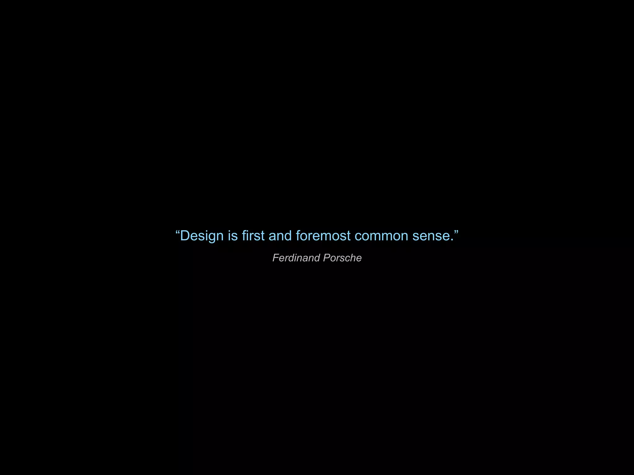 “ Design is first and foremost common sense.” Ferdinand Porsche 