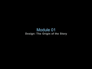 <ul><li>Module 01 </li></ul><ul><li>Design: The Origin of the Story </li></ul>