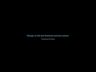 “ Design is first and foremost common sense.” Ferdinand Porsche 