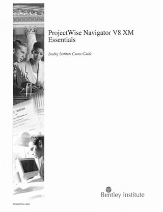 ProjectWise Navigator V 8 XM
                            Essentials

                            Bentley Institute Course Guide




                    quot;
                    
                        




                                                             Bentley Institute
TRN009250-1/000 I
 