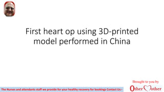 First heart op using 3D-printed
model performed in China
The Nurses and attendants staff we provide for your healthy recovery for bookings Contact Us:-
Brought to you by
 