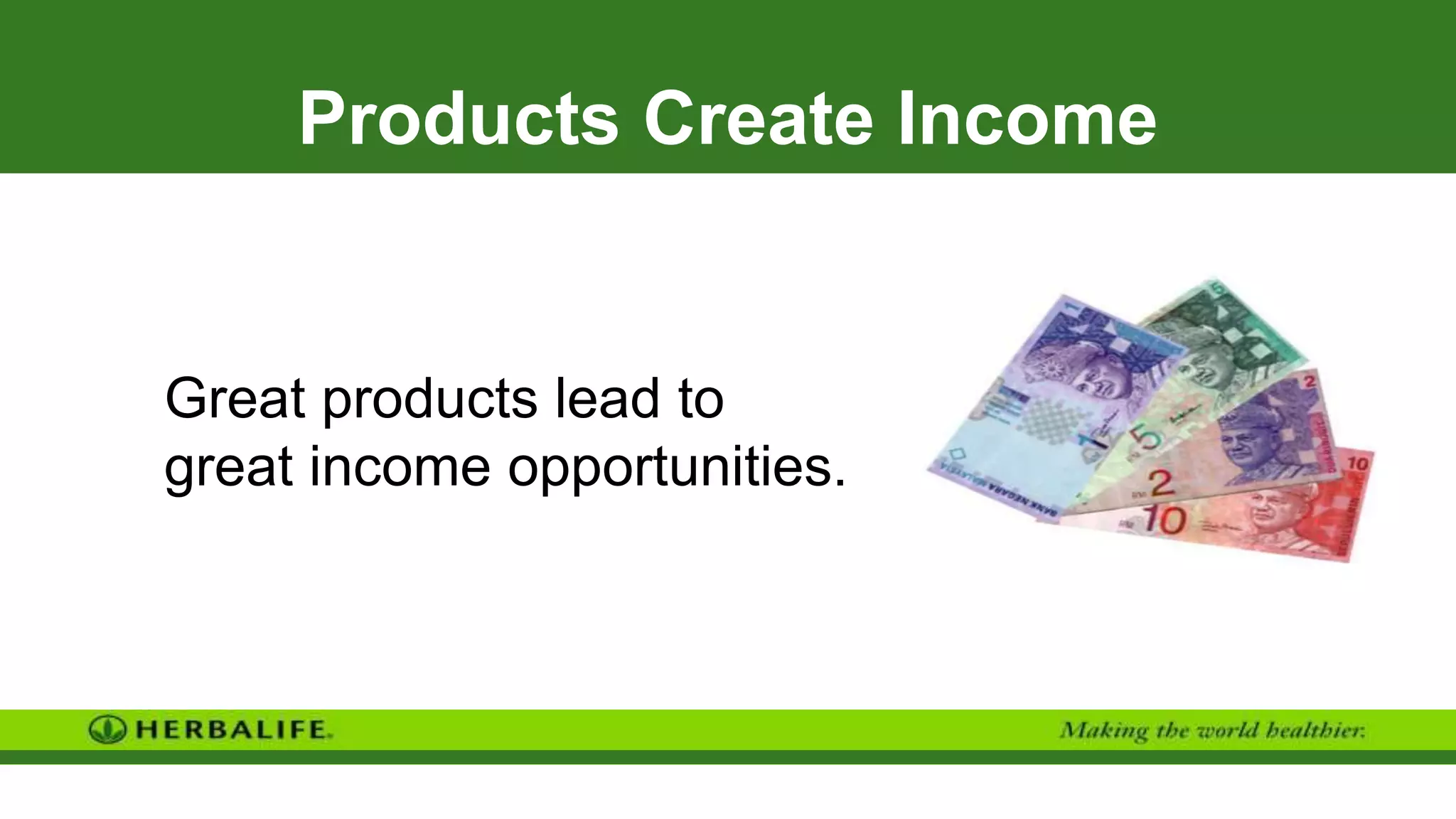 Products Create Income
Great products lead to
great income opportunities.
 