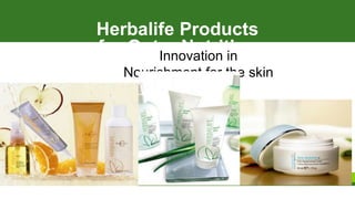 Herbalife Products
for Outer Nutrition
Good Looks
The Products
Innovation in
Nourishment for the skin
 