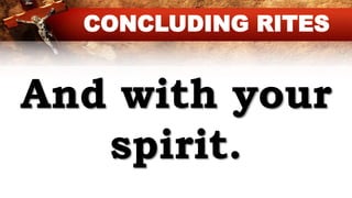 And with your
spirit.
CONCLUDING RITES
 